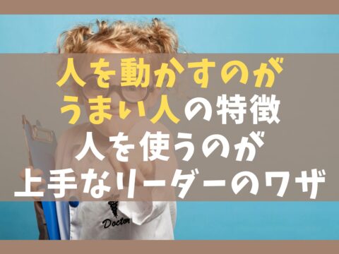 人を動かすのがうまい人の特徴7選【人を使うのが上手なリーダーのワザ】