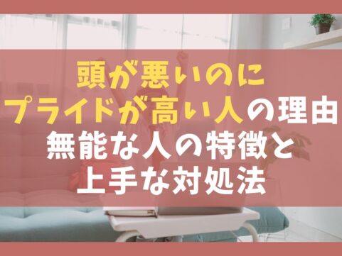 頭が悪いのにプライドが高い人5つの理由【無能な人の特徴と上手な対処法】